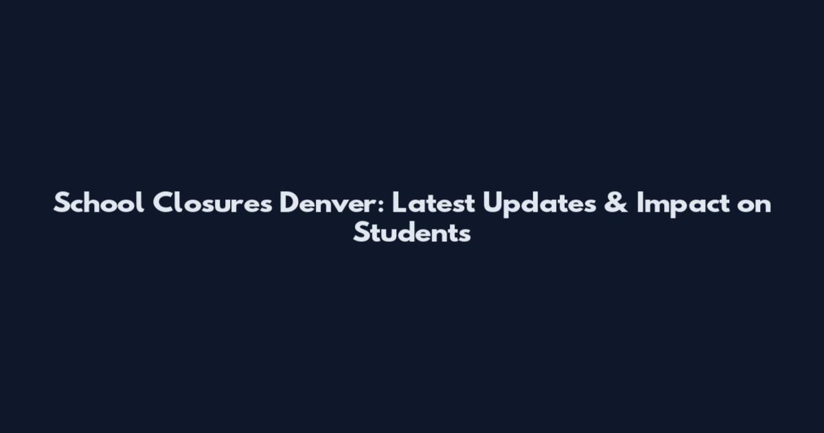 School Closures Denver: Latest Updates & Impact on Students