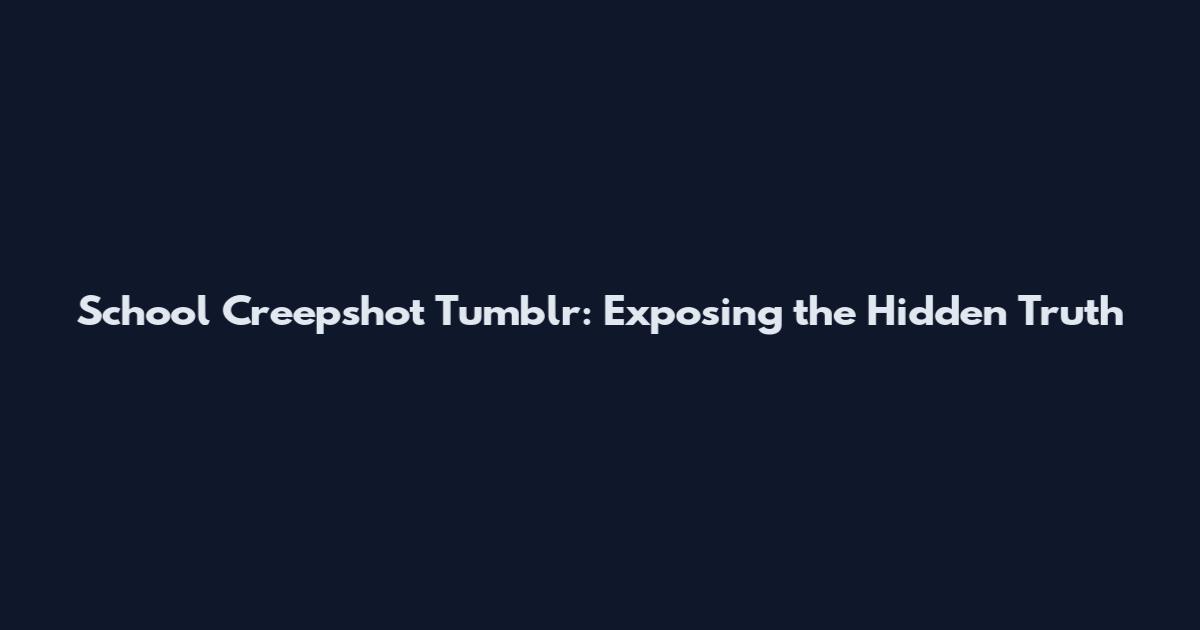 School Creepshot Tumblr: Exposing the Hidden Truth