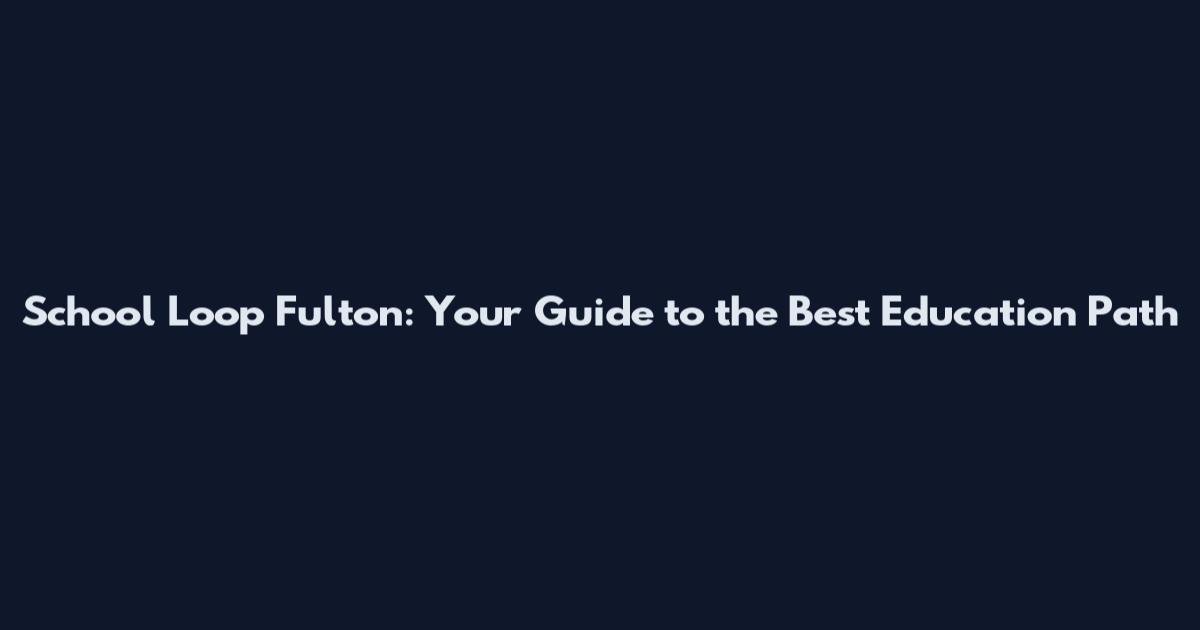 School Loop Fulton: Your Guide to the Best Education Path