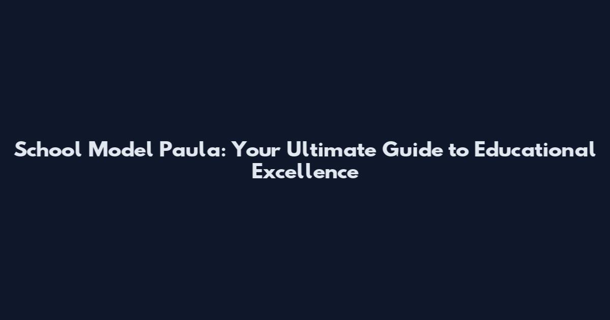 School Model Paula: Your Ultimate Guide to Educational Excellence