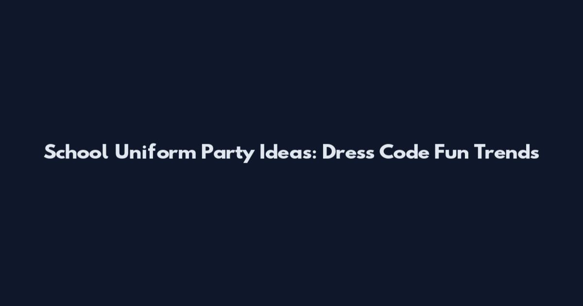 School Uniform Party Ideas: Dress Code Fun Trends