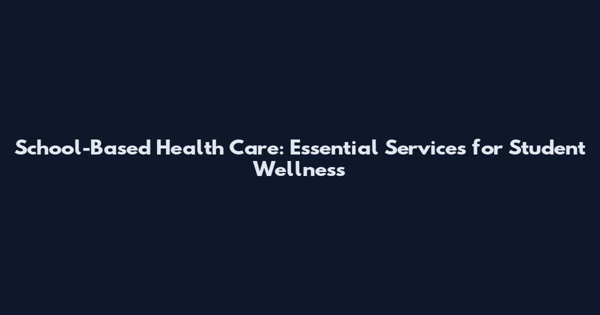 School-Based Health Care: Essential Services for Student Wellness