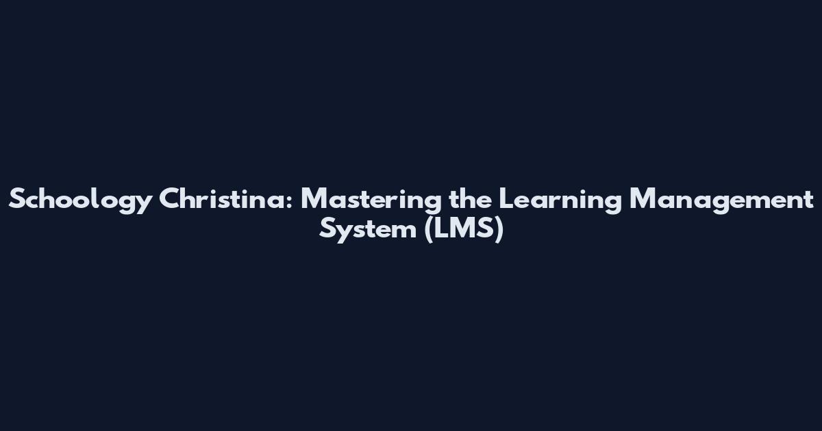 Schoology Christina: Mastering the Learning Management System (LMS)