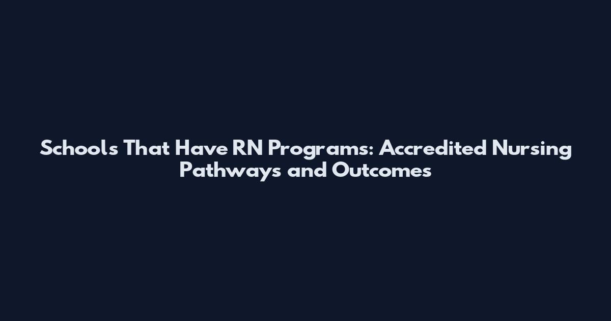 Schools That Have RN Programs: Accredited Nursing Pathways and Outcomes