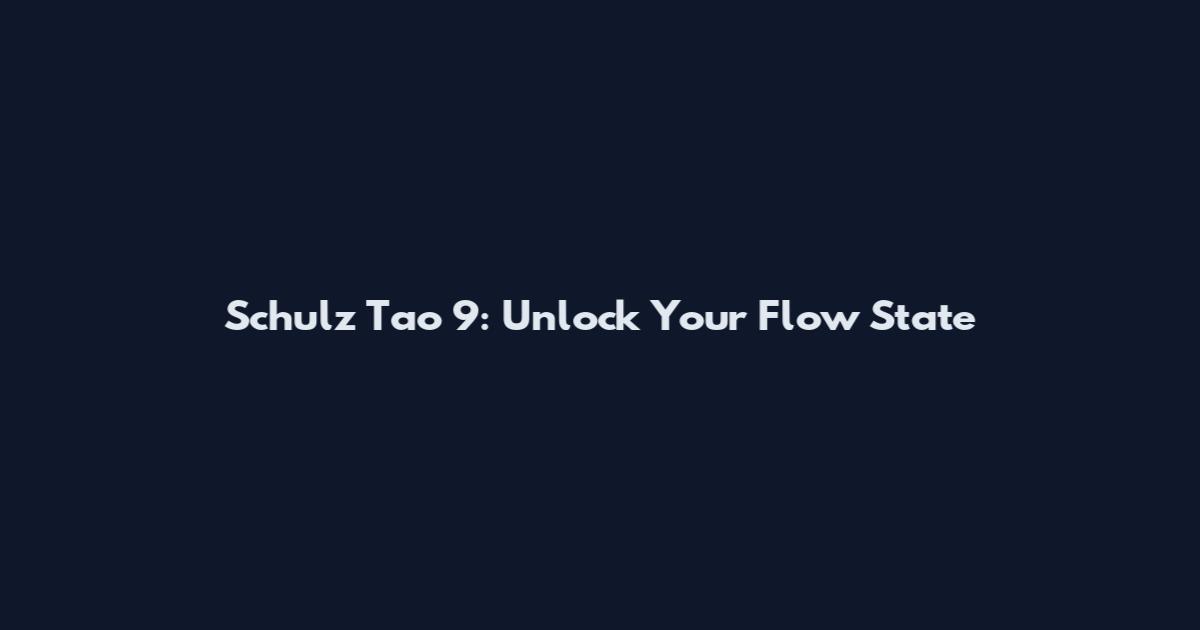 Schulz Tao 9: Unlock Your Flow State