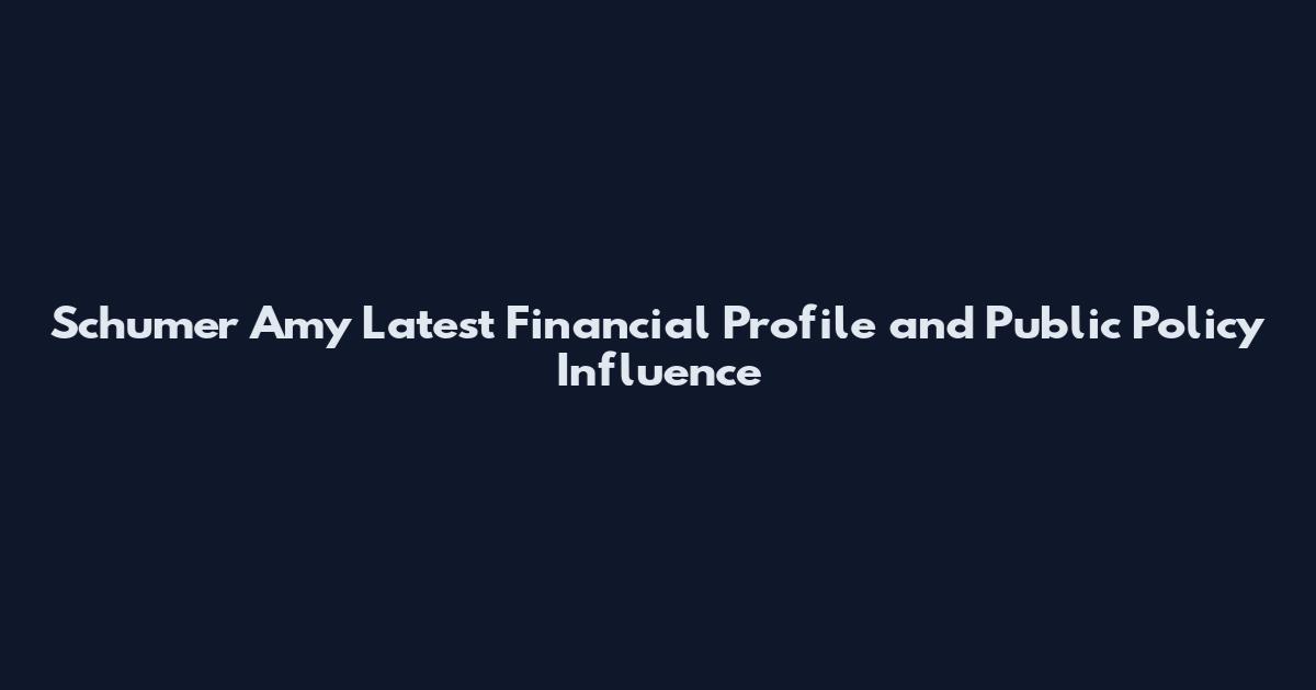 Schumer Amy Latest Financial Profile and Public Policy Influence