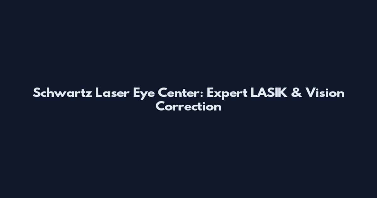 Schwartz Laser Eye Center: Expert LASIK & Vision Correction
