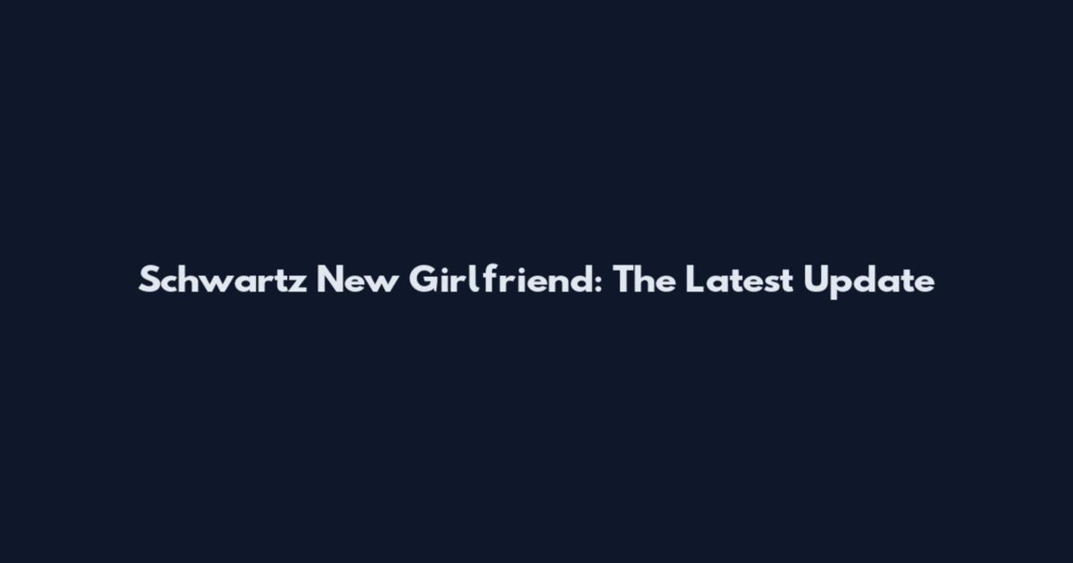 Schwartz New Girlfriend: The Latest Update
