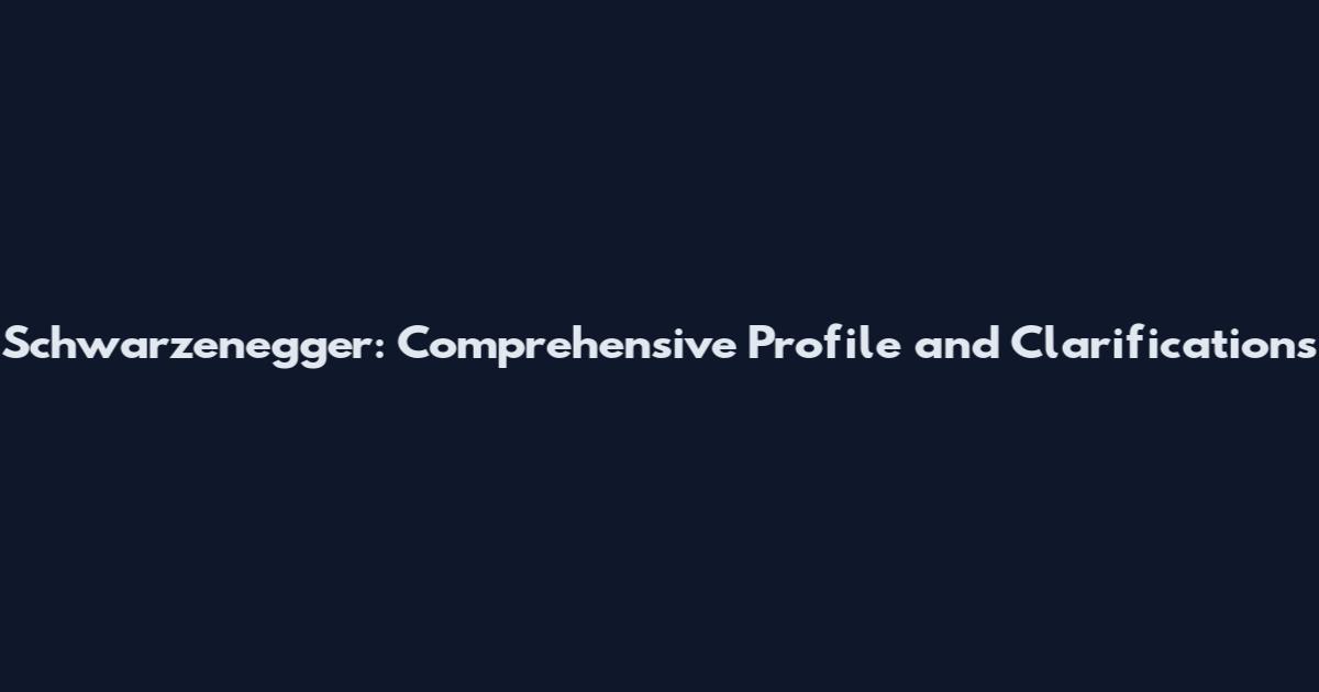 Schwarzenegger: Comprehensive Profile and Clarifications