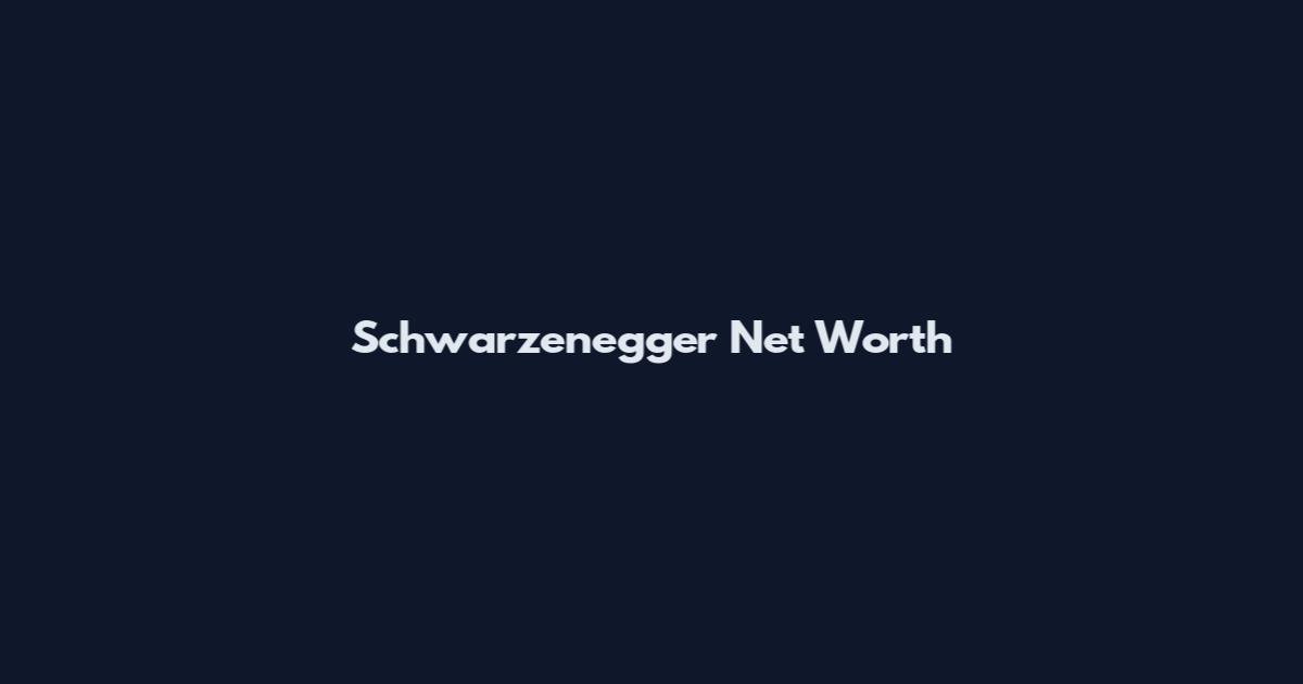 Schwarzenegger Net Worth