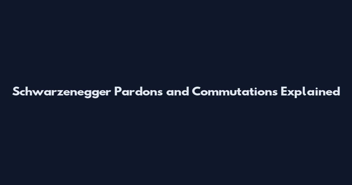 Schwarzenegger Pardons and Commutations Explained