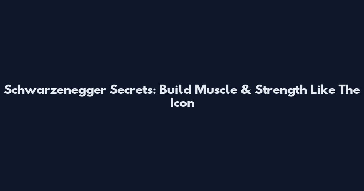 Schwarzenegger Secrets: Build Muscle & Strength Like The Icon