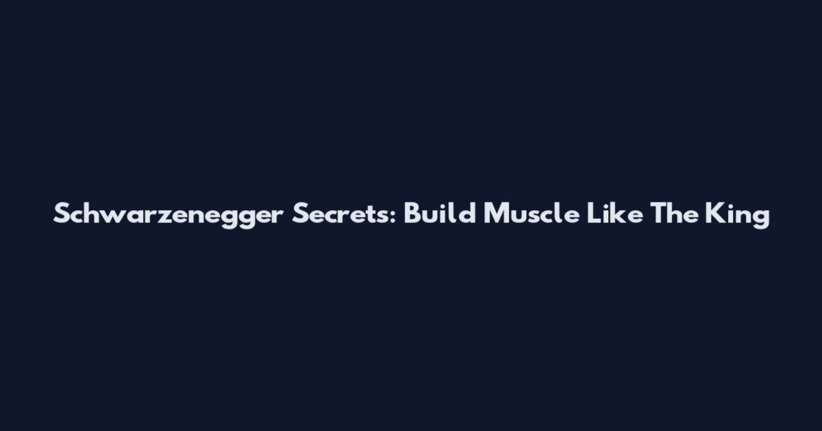 Schwarzenegger Secrets: Build Muscle Like The King