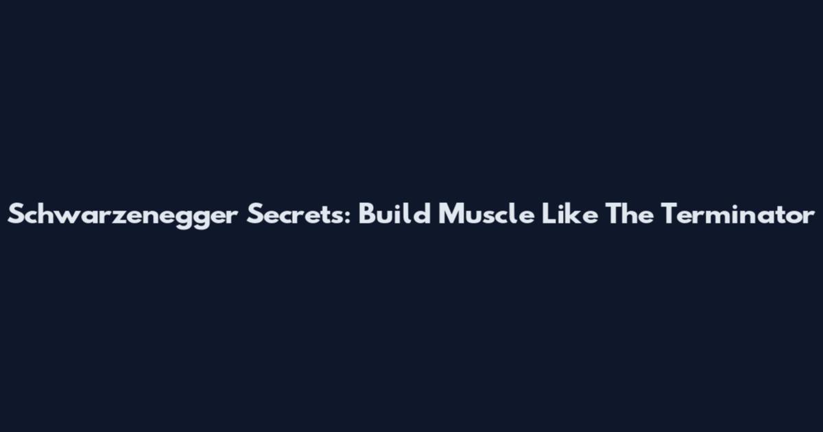 Schwarzenegger Secrets: Build Muscle Like The Terminator