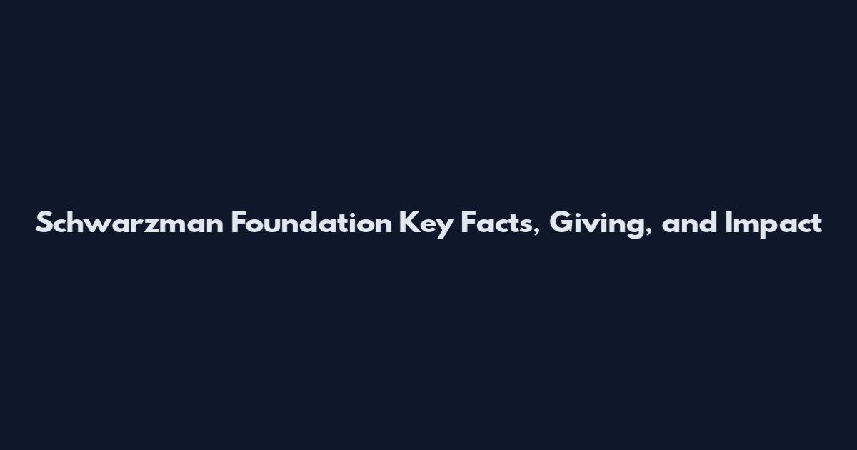 Schwarzman Foundation Key Facts, Giving, and Impact