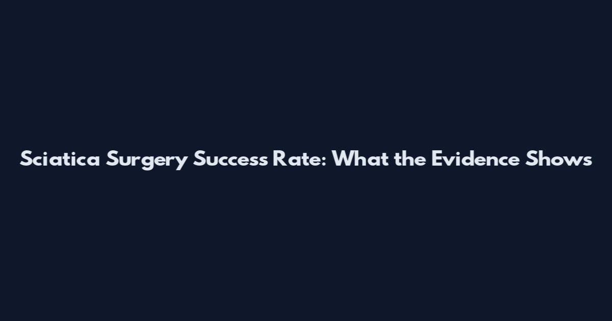 Sciatica Surgery Success Rate: What the Evidence Shows