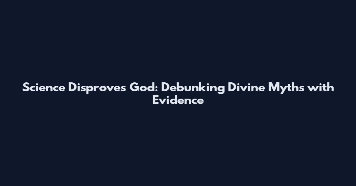 Science Disproves God: Debunking Divine Myths with Evidence