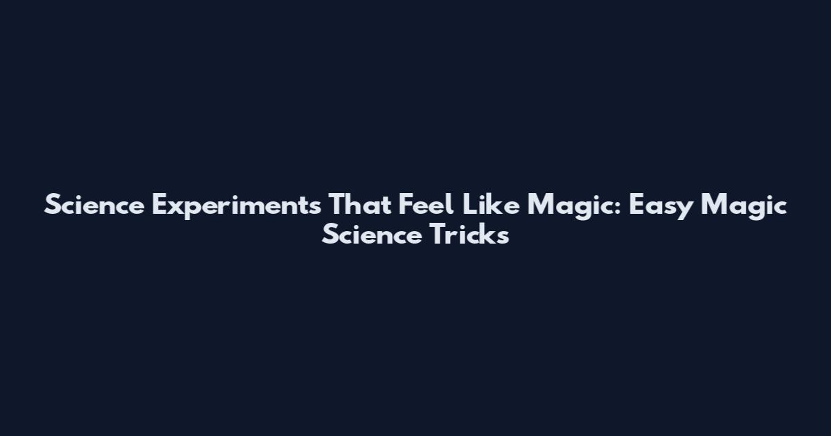 Science Experiments That Feel Like Magic: Easy Magic Science Tricks