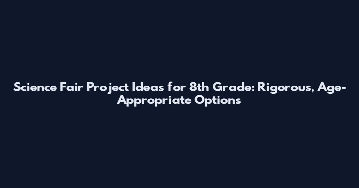 Science Fair Project Ideas for 8th Grade: Rigorous, Age-Appropriate Options