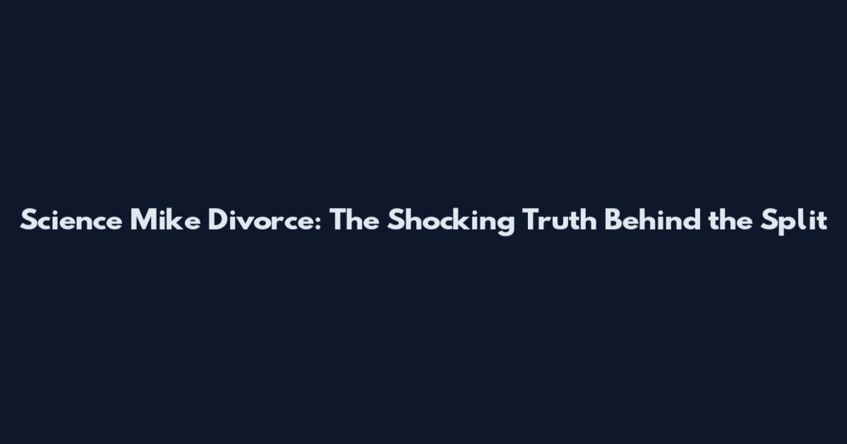 Science Mike Divorce: The Shocking Truth Behind the Split
