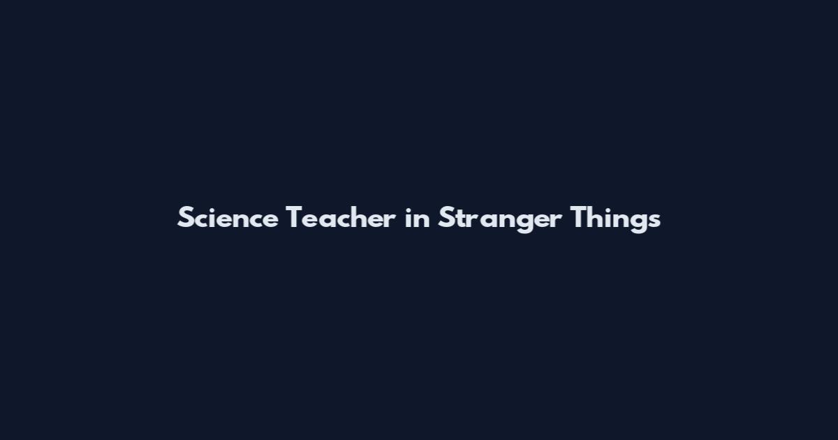 Science Teacher in Stranger Things
