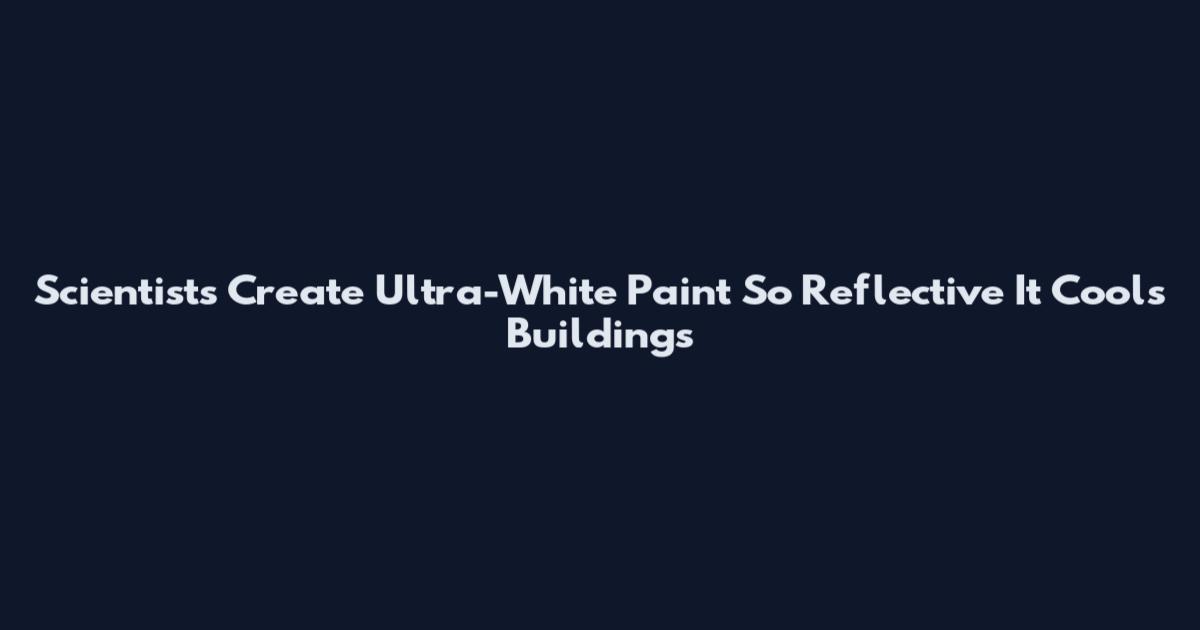 Scientists Create Ultra-White Paint So Reflective It Cools Buildings