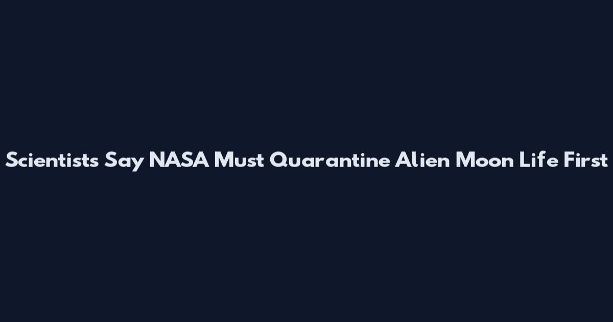 Scientists Say NASA Must Quarantine Alien Moon Life First