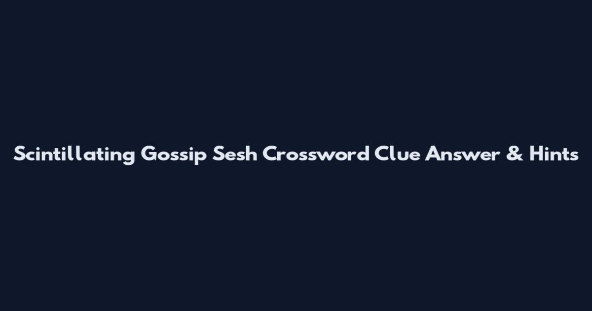 Scintillating Gossip Sesh Crossword Clue Answer & Hints