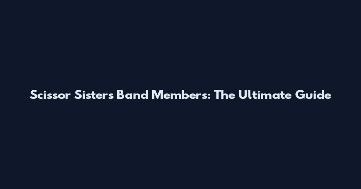 Scissor Sisters Band Members: The Ultimate Guide