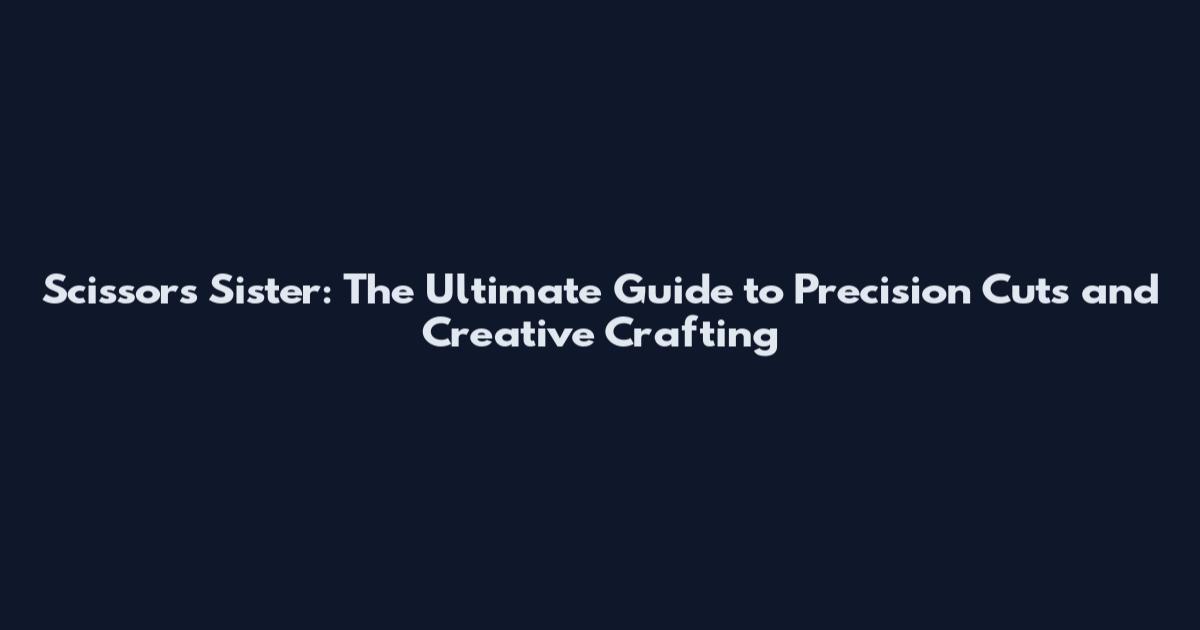 Scissors Sister: The Ultimate Guide to Precision Cuts and Creative Crafting