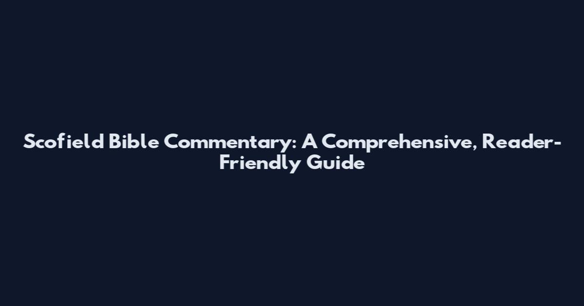 Scofield Bible Commentary: A Comprehensive, Reader-Friendly Guide