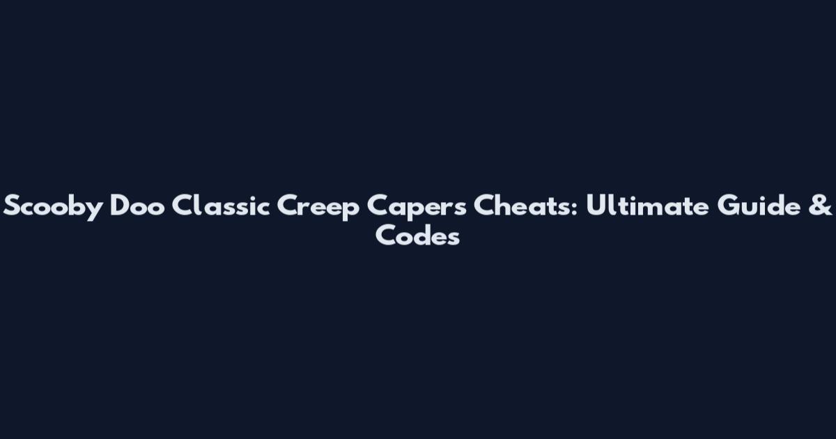 Scooby Doo Classic Creep Capers Cheats: Ultimate Guide & Codes