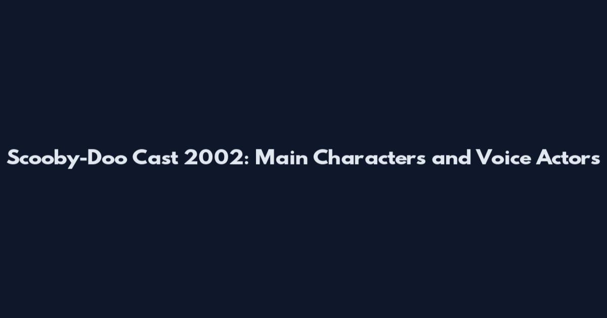 Scooby-Doo Cast 2002: Main Characters and Voice Actors