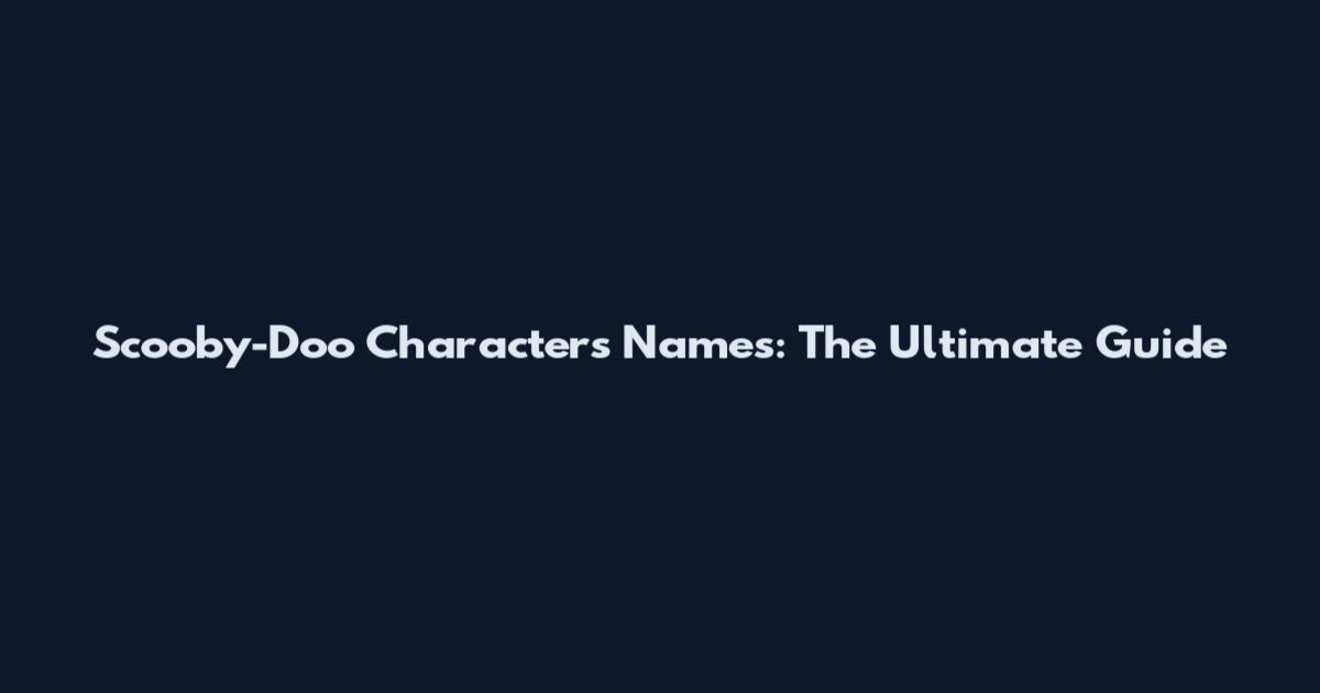 Scooby-Doo Characters Names: The Ultimate Guide