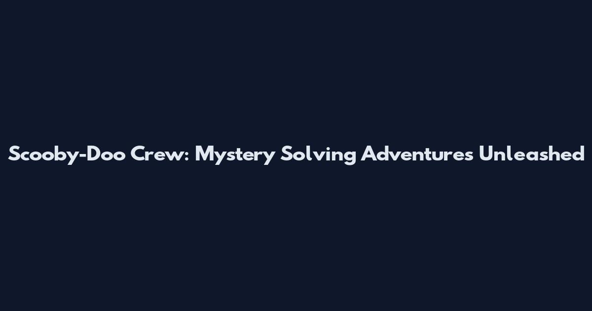 Scooby-Doo Crew: Mystery Solving Adventures Unleashed
