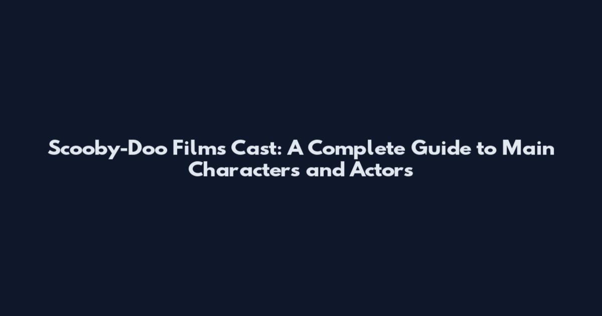 Scooby-Doo Films Cast: A Complete Guide to Main Characters and Actors