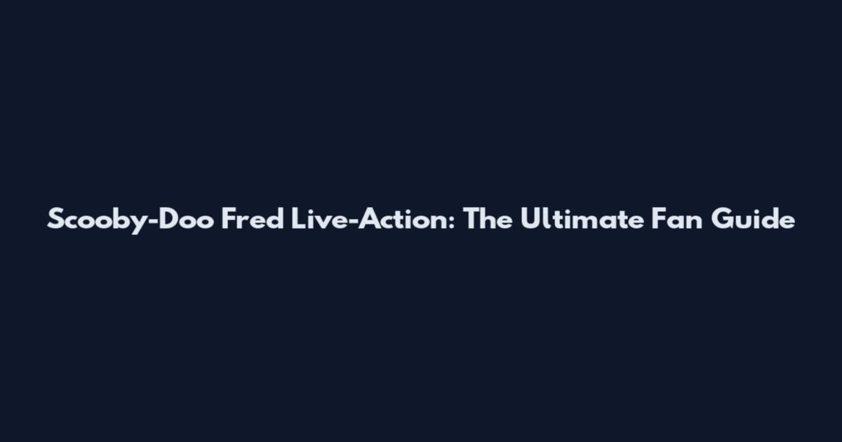 Scooby-Doo Fred Live-Action: The Ultimate Fan Guide
