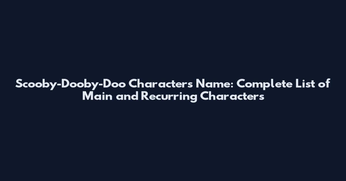 Scooby-Dooby-Doo Characters Name: Complete List of Main and Recurring Characters