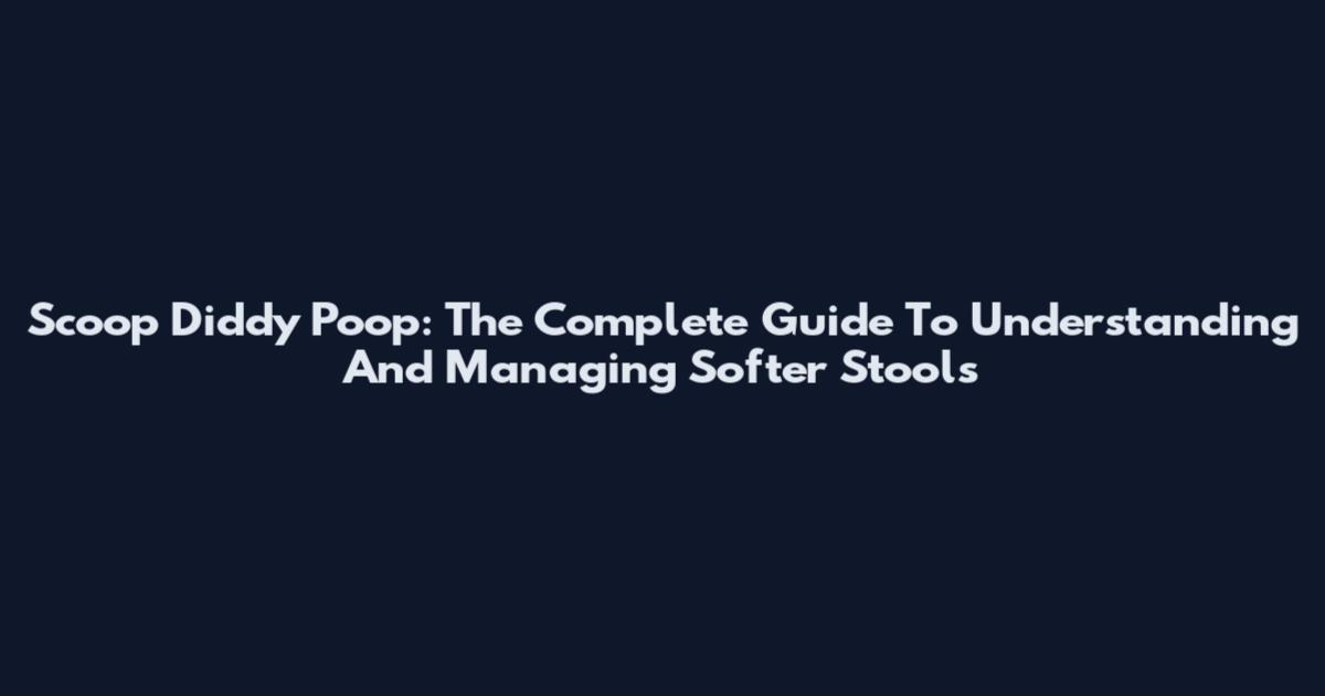 Scoop Diddy Poop: The Complete Guide To Understanding And Managing Softer Stools