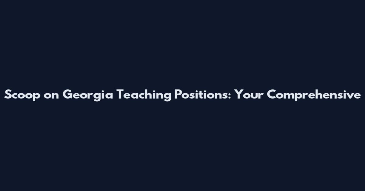 Scoop on Georgia Teaching Positions: Your Comprehensive