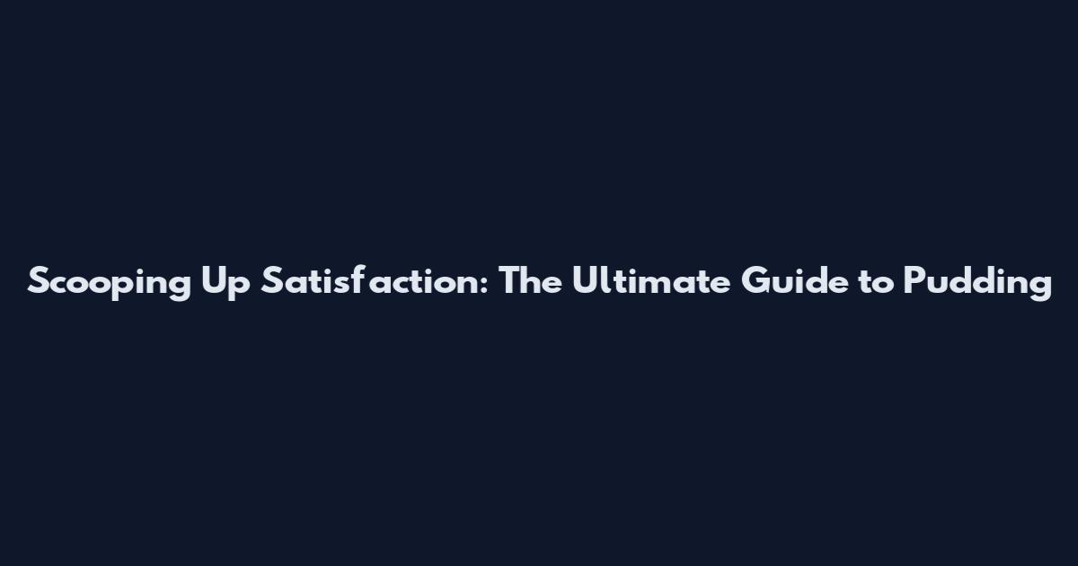 Scooping Up Satisfaction: The Ultimate Guide to Pudding