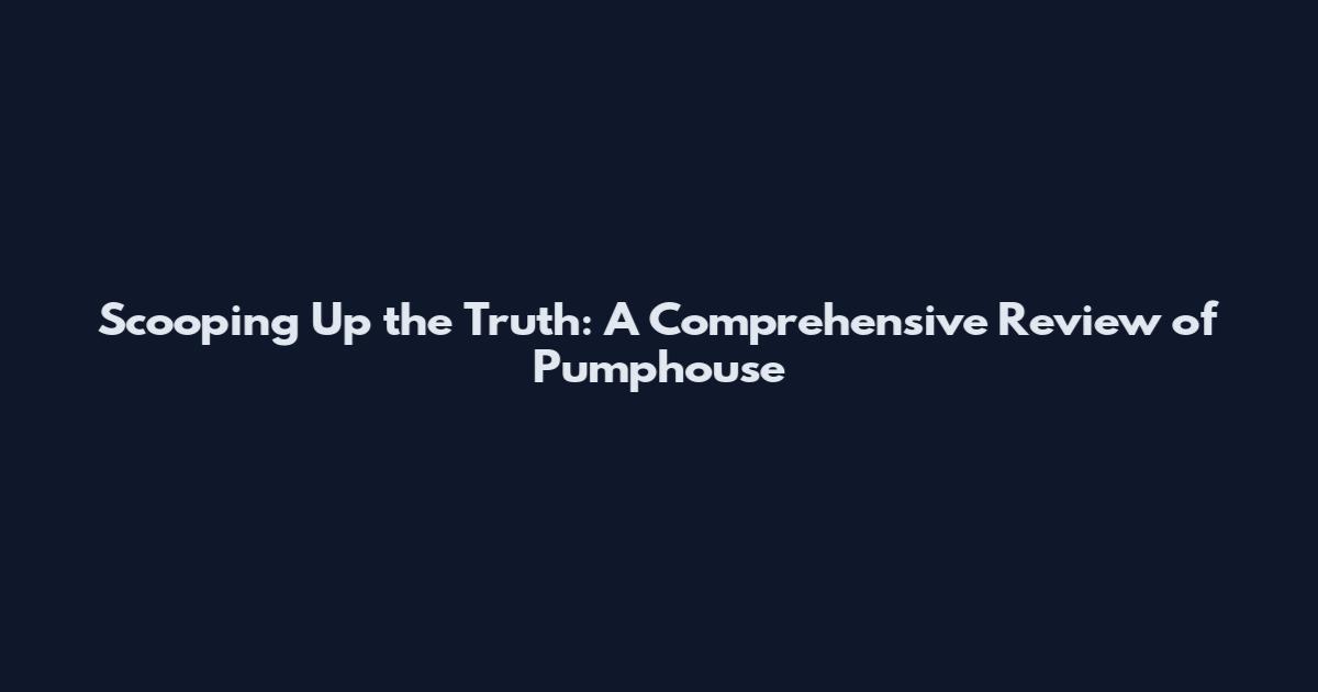 Scooping Up the Truth: A Comprehensive Review of Pumphouse