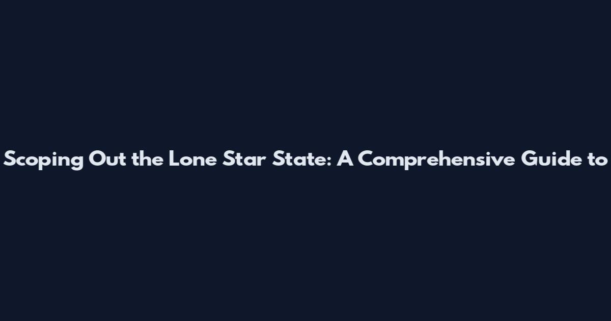 Scoping Out the Lone Star State: A Comprehensive Guide to