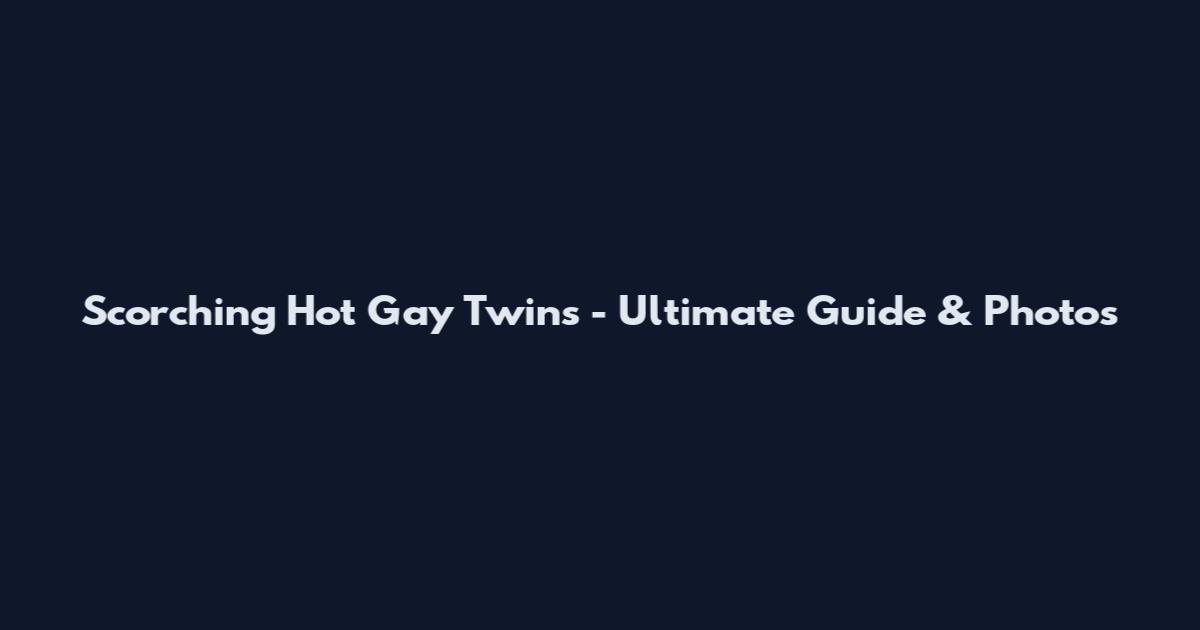 Scorching Hot Gay Twins - Ultimate Guide & Photos