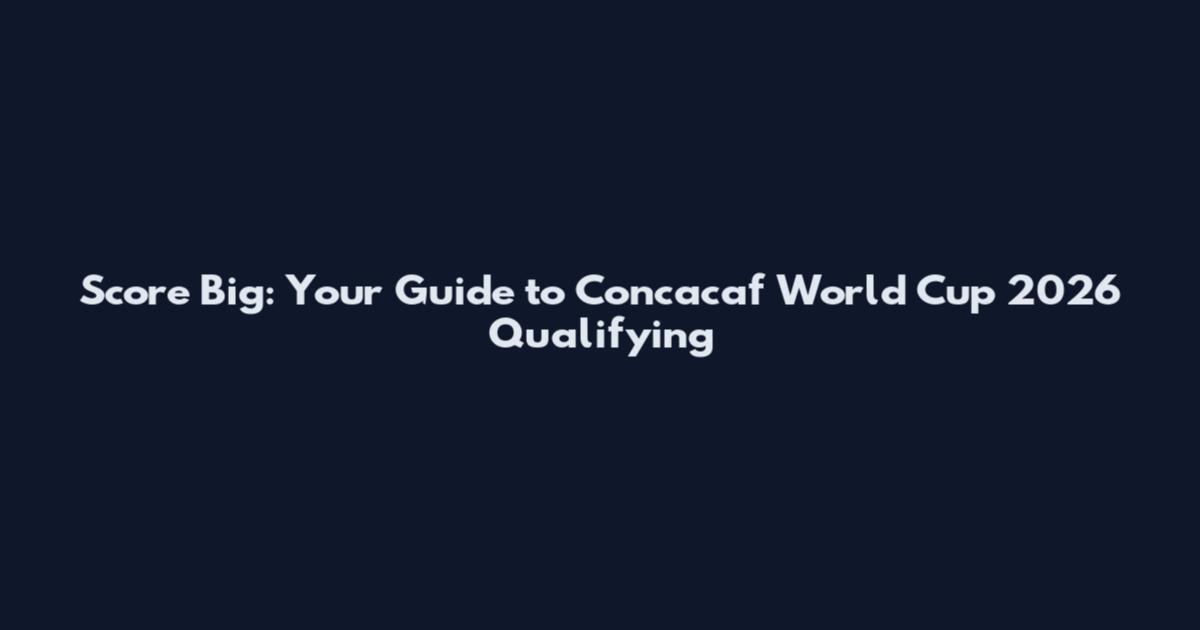 Score Big: Your Guide to Concacaf World Cup 2026 Qualifying
