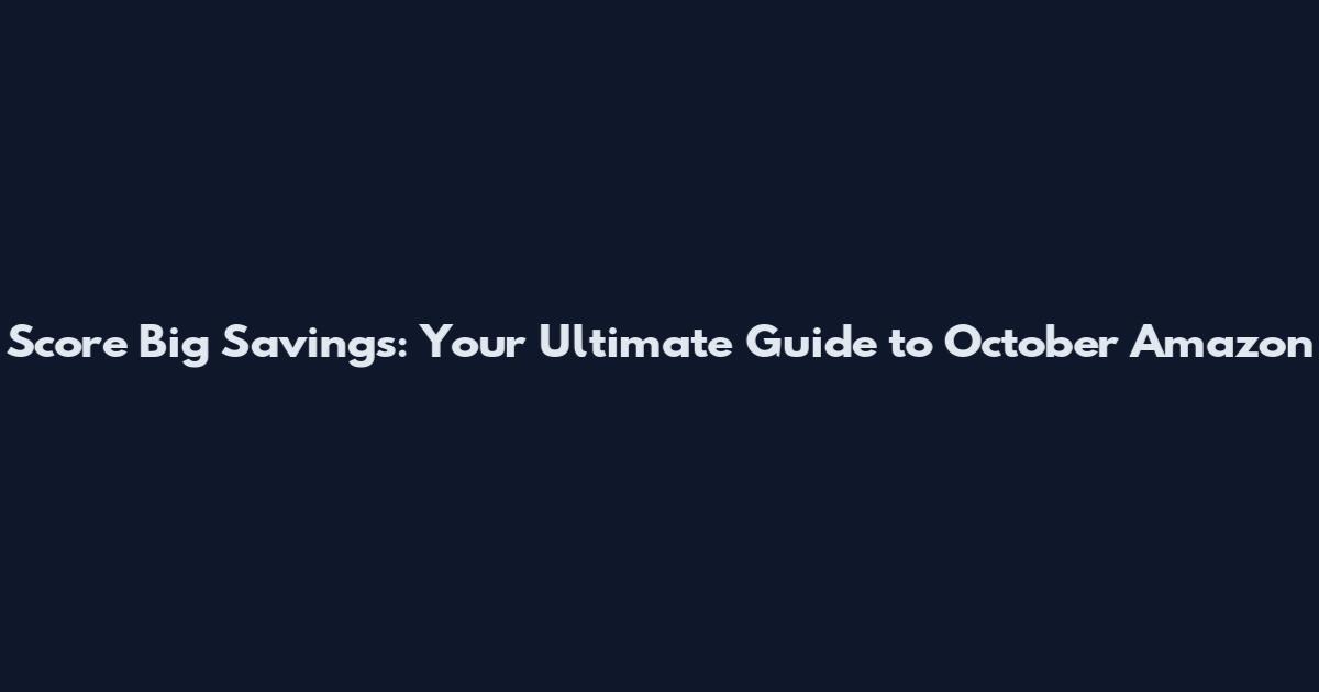Score Big Savings: Your Ultimate Guide to October Amazon
