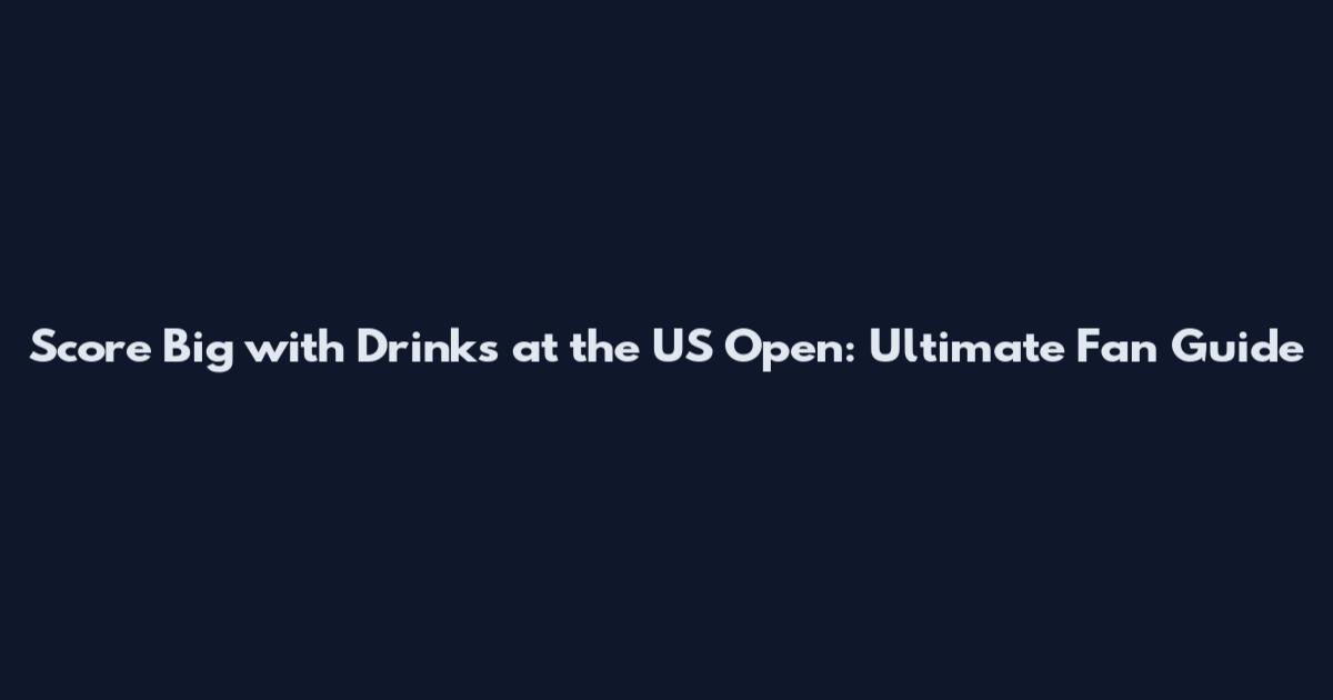 Score Big with Drinks at the US Open: Ultimate Fan Guide