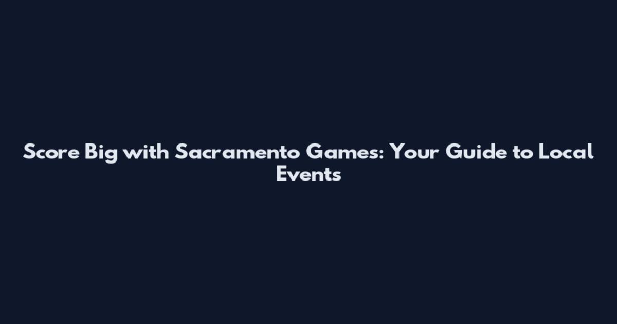 Score Big with Sacramento Games: Your Guide to Local Events
