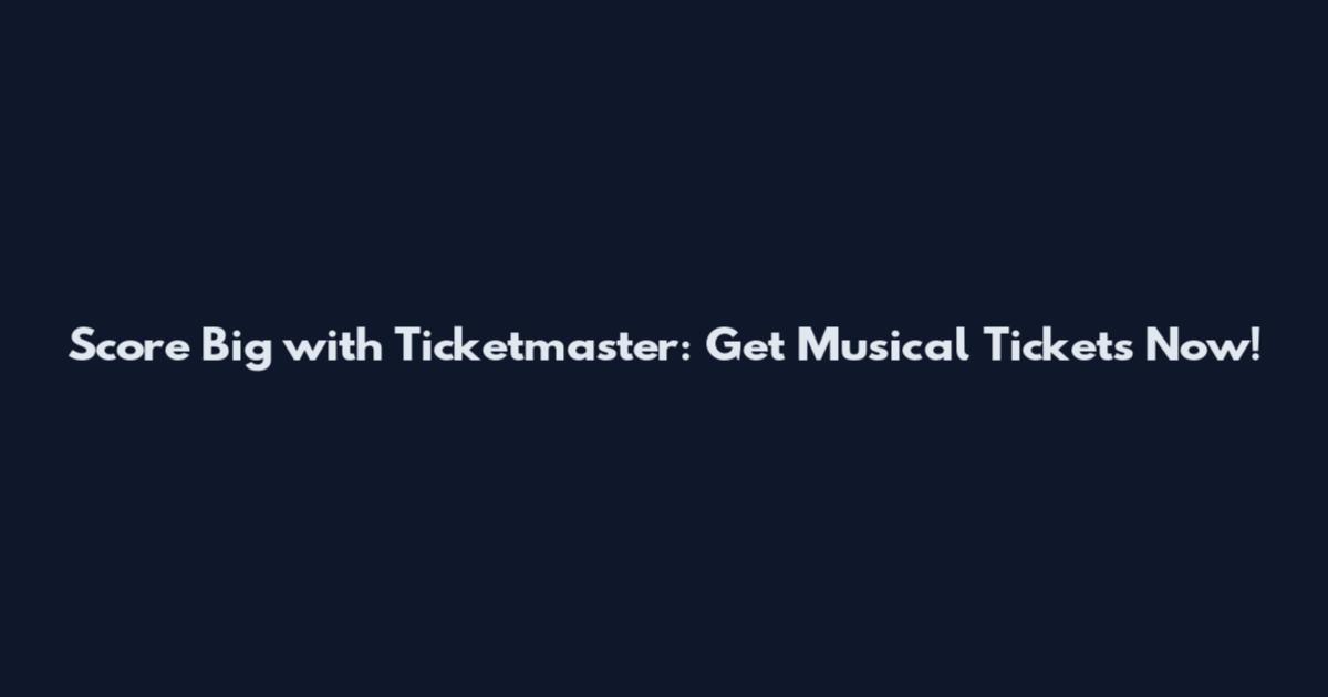 Score Big with Ticketmaster: Get Musical Tickets Now!
