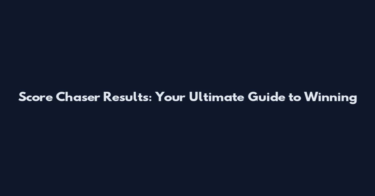 Score Chaser Results: Your Ultimate Guide to Winning